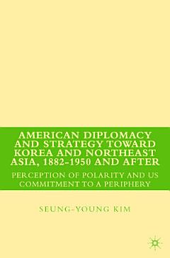 American Diplomacy and Strategy toward Korea and Northeast Asia, 1882 - 1950 and After