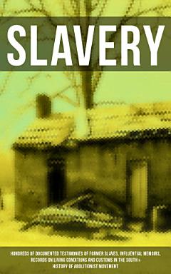 SLAVERY: Hundreds of Documented Testimonies of Former Slaves, Influential Memoirs, Records on Living Conditions and Customs in the South & History of Abolitionist Movement