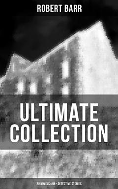 ROBERT BARR Ultimate Collection: 20 Novels & 65+ Detective Stories