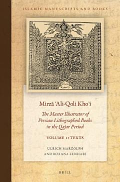 Mirzā ʿAli-Qoli Khoʾi: The Master Illustrator of Persian Lithographed Books in the Qajar Period. Vol. 1