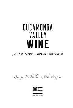 Cucamonga Valley Wine: The Lost Empire of American Winemaking