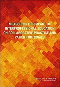 Measuring the Impact of Interprofessional Education on Collaborative Practice and Patient Outcomes