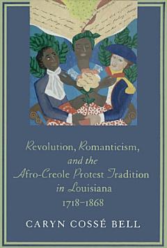 Revolution, Romanticism, and the Afro-Creole Protest Tradition in Louisiana, 1718–1868