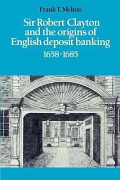 Sir Robert Clayton and the Origins of English Deposit Banking 1658-1685