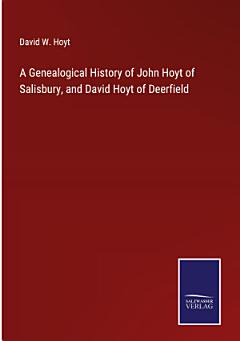 A Genealogical History of John Hoyt of Salisbury, and David Hoyt of Deerfield