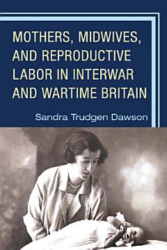 Mothers, Midwives, and Reproductive Labor in Interwar and Wartime Britain