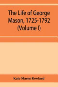 The Life of George Mason, 1725-1792 (Volume I)