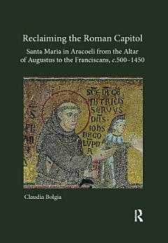 Reclaiming the Roman Capitol: Santa Maria in Aracoeli from the Altar of Augustus to the Franciscans, c. 500–1450