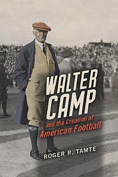 Walter Camp and the Creation of American Football