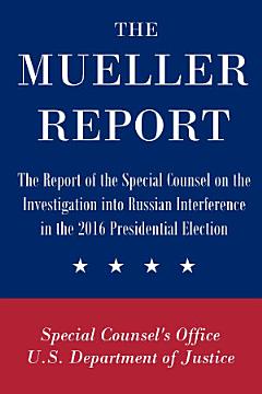 The Mueller Report: The Report of the Special Counsel on the Investigation into Russian Interference in the 2016 Presidential Election