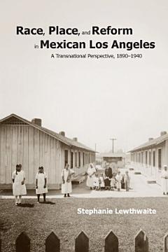 Race, Place, and Reform in Mexican Los Angeles