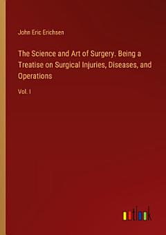 The Science and Art of Surgery. Being a Treatise on Surgical Injuries, Diseases, and Operations