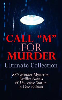 CALL "M" FOR MURDER: Ultimate Collection - 885 Murder Mysteries, Thriller Novels & Detective Stories in One Edition