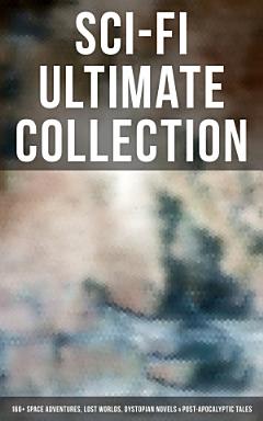 Sci-Fi Ultimate Collection: 160+ Space Adventures, Lost Worlds, Dystopian Novels & Post-Apocalyptic Tales