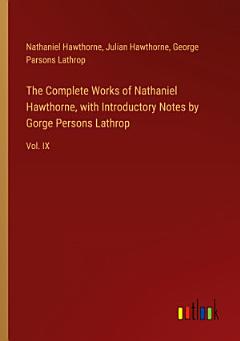 The Complete Works of Nathaniel Hawthorne, with Introductory Notes by Gorge Persons Lathrop