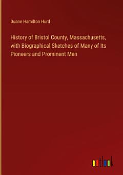 History of Bristol County, Massachusetts, with Biographical Sketches of Many of Its Pioneers and Prominent Men