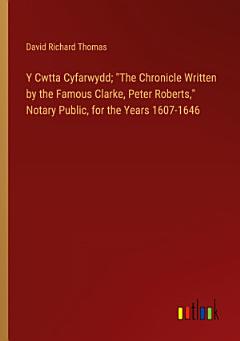 Y Cwtta Cyfarwydd; "The Chronicle Written by the Famous Clarke, Peter Roberts," Notary Public, for the Years 1607-1646