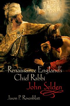 Renaissance England\'s Chief Rabbi: John Selden