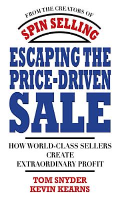 Escaping the Price-Driven Sale: How World Class Sellers Create Extraordinary Profit