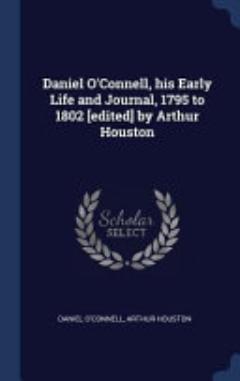 Daniel O\'Connell, His Early Life and Journal, 1795 to 1802 [edited] by Arthur Houston