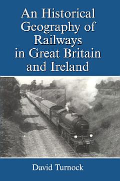 An Historical Geography of Railways in Great Britain and Ireland