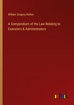 A Compendium of the Law Relating to Executors & Administrators