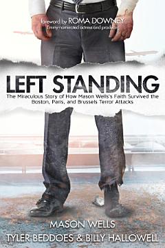 Left Standing: The Miraculous Story of How Mason Wells\'s Faith Survived the Boston, Paris, and Brussels Terror Attacks