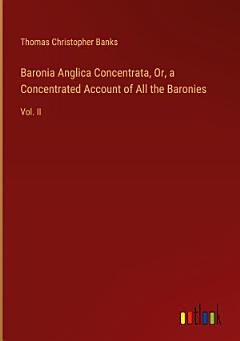 Baronia Anglica Concentrata, Or, a Concentrated Account of All the Baronies