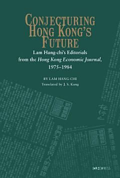 Conjecturing Hong Kong\'s Future: Lam Hang-chi\'s Editorials from the Hong Kong Economic Journal 1975-1984