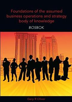 Foundations of the Assumed Business Operations and Strategy Body of Knowledge (BOSBOK)