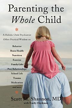 Parenting the Whole Child: A Holistic Child Psychiatrist Offers Practical Wisdom on Behavior, Brain Health, Nutrition, Exercise, Family Life, Peer Relationships, School Life, Trauma, Medication, and More . . .