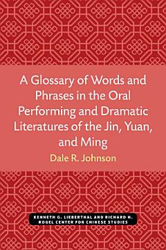 A Glossary of Words and Phrases in the Oral Performing and Dramatic Literatures of the Jin, Yuan, and Ming