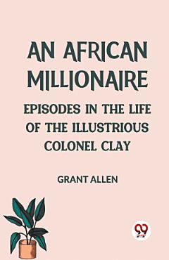 An African Millionaire Episodes in the Life of the Illustrious Colonel Clay