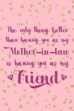 The Only Thing Better Than Having You As A Mother In Law Is Having You As My Friend