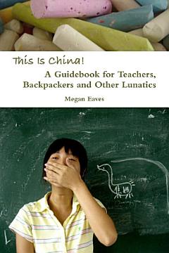 This Is China: A Guidebook for Teachers, Backpackers and Other Lunatics