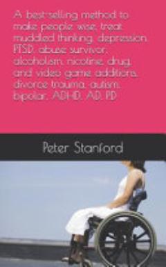 A Method to Make People Wise, Treat Muddled Thinking, Depression, PTSD, Abuse Survivor, Alcoholism, Nicotine, Drug, and Video Game Additions, Divorce Trauma, Autism, Bipolar, ADHD, AD, PD