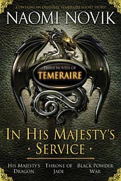 In His Majesty\'s Service: Three Novels of Temeraire (His Majesty\'s Service, Throne of Jade, and Black Powder War)