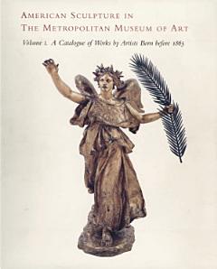 American Sculpture in the Metropolitan Museum of Art: A catalogue of works by artists born before 1865