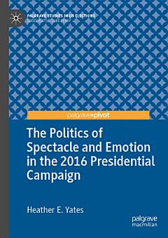 The Politics of Spectacle and Emotion in the 2016 Presidential Campaign