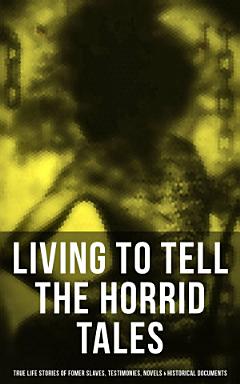 LIVING TO TELL THE HORRID TALES: True Life Stories of Fomer Slaves, Testimonies, Novels & Historical Documents