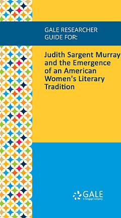 Gale Researcher Guide for: Judith Sargent Murray and the Emergence of an American Women\'s Literary Tradition