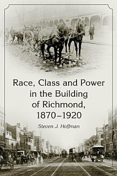 Race, Class and Power in the Building of Richmond, 1870-1920