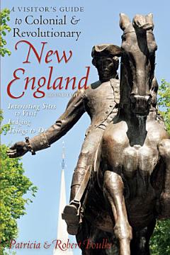 A Visitor\'s Guide to Colonial & Revolutionary New England: Interesting Sites to Visit, Lodging, Dining, Things to Do (Second Edition)