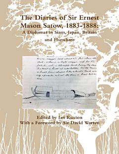 The Diaries of Sir Ernest Mason Satow, 1883-1888: A Diplomat In Siam, Japan, Britain and Elsewhere