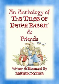 THE TALES OF PETER RABBIT - an ANTHOLOGY - 15 fully illustrated Beatrix Potter books in one volume