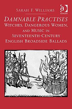 Damnable Practises: Witches, Dangerous Women, and Music in Seventeenth-Century English Broadside Ballads