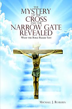 The Mystery of the Cross and the Narrow Gate Revealed: What the Bible Really Says