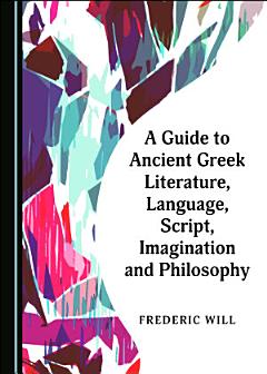 A Guide to Ancient Greek Literature, Language, Script, Imagination and Philosophy