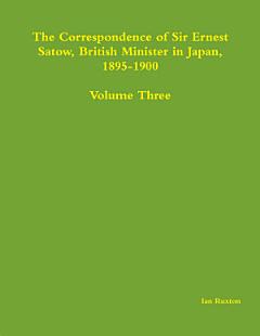 The Correspondence of Sir Ernest Satow, British Minister in Japan, 1895-1900 - Volume Three