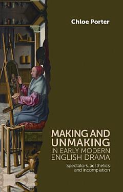 Making and unmaking in early modern English drama